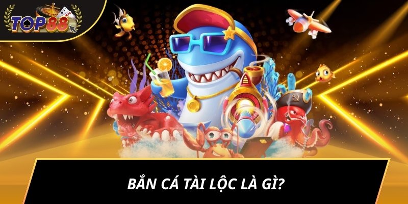 Bắn cá tài lộc là gì?