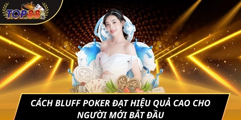 Cách bluff poker đạt hiệu quả cao cho người mới bắt đầu