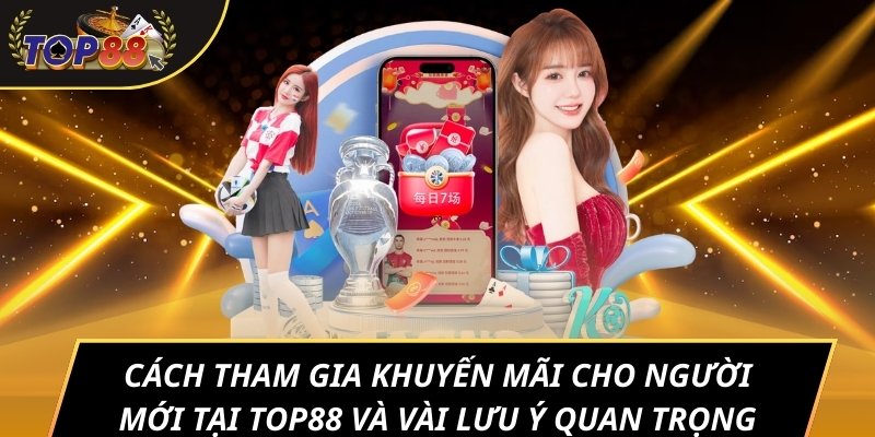Cách tham gia khuyến mãi cho người mới tại TOP88 và vài lưu ý quan trọng