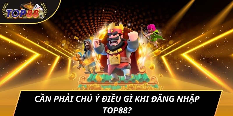 Cần phải chú ý điều gì khi đăng nhập TOP88?