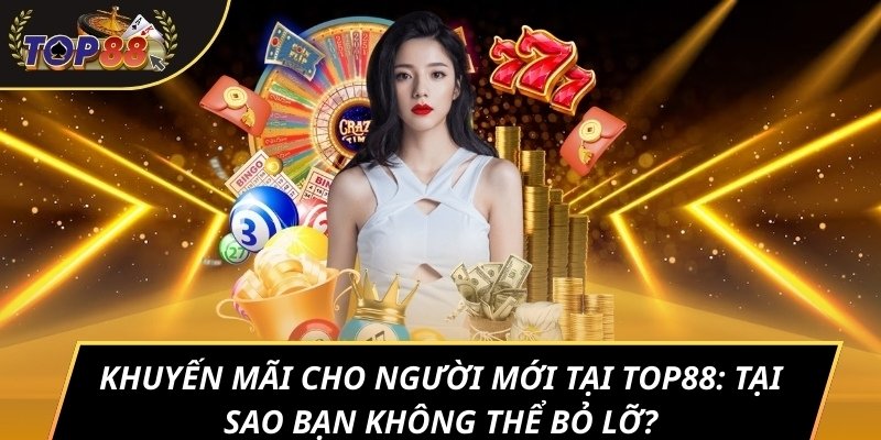 Khuyến mãi cho người mới tại TOP88: Tại sao bạn không thể bỏ lỡ?