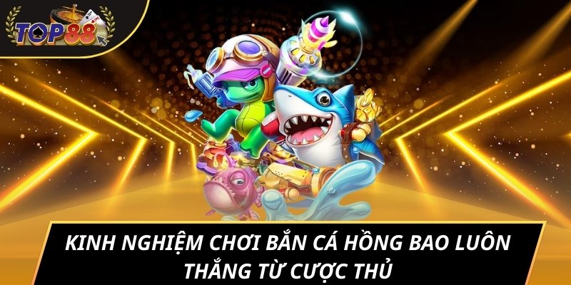 Kinh nghiệm chơi bắn cá Hồng Bao luôn thắng từ cược thủ