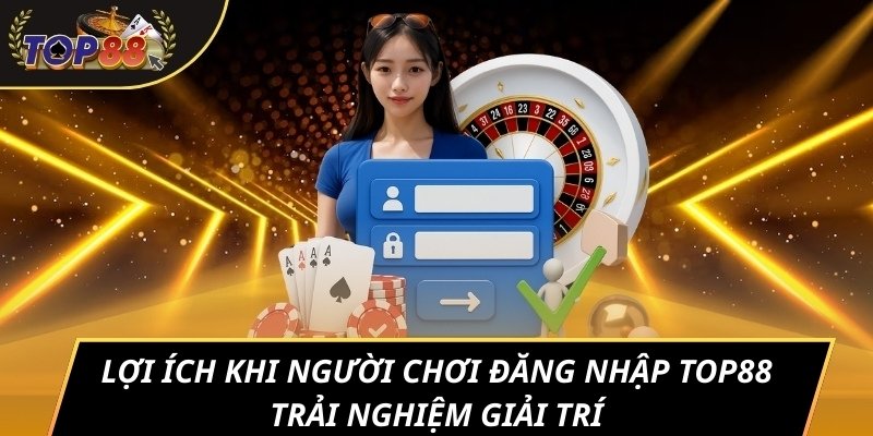 Lợi ích khi người chơi đăng nhập TOP88 trải nghiệm giải trí