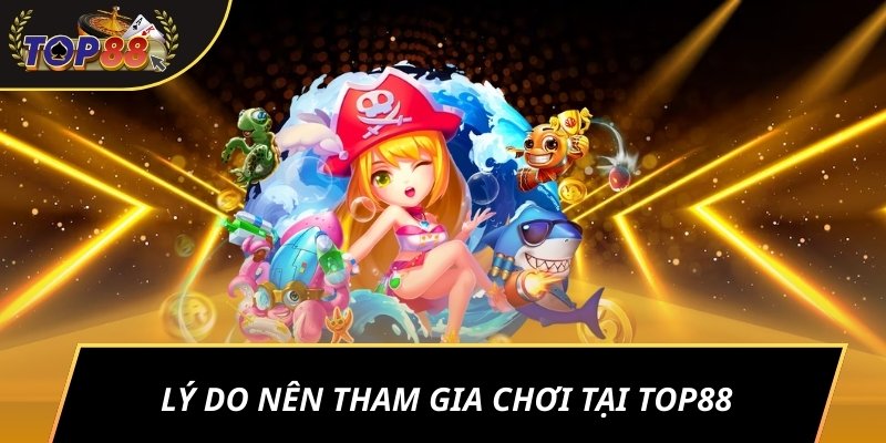 Lý do nên tham gia chơi tại TOP88