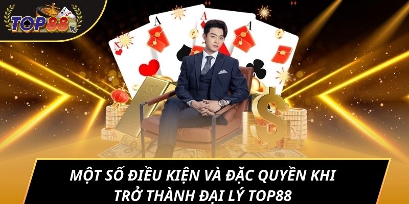Một số điều kiện và đặc quyền khi trở thành đại lý TOP88
