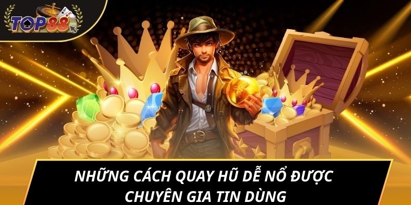 Những cách quay hũ dễ nổ được chuyên gia tin dùng