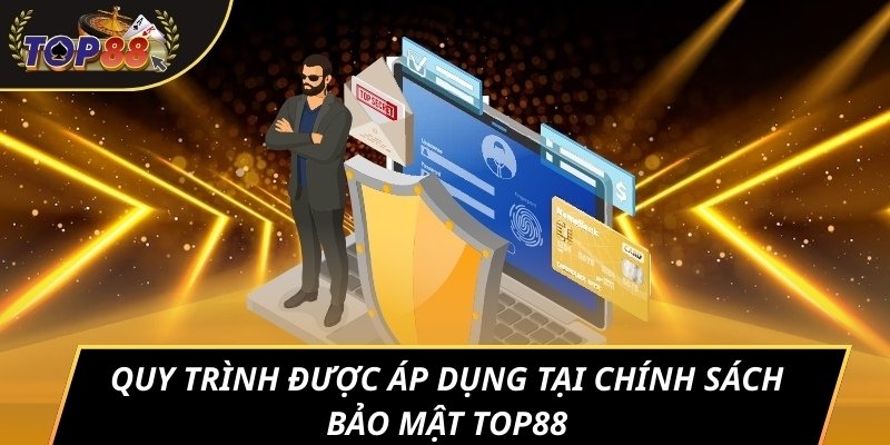 Quy trình được áp dụng tại chính sách bảo mật TOP88