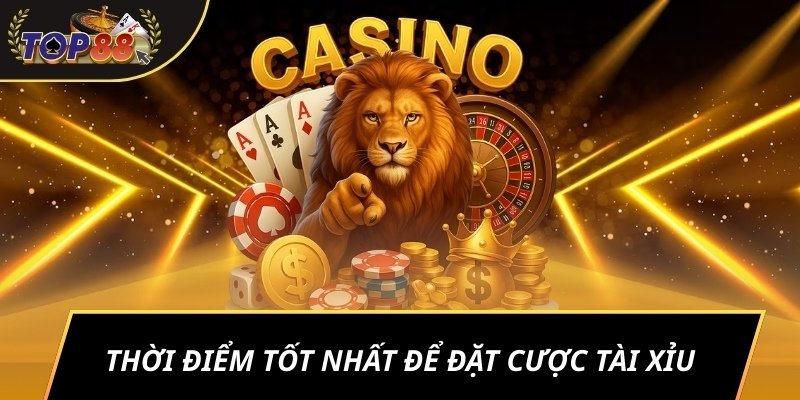 Thời điểm tốt nhất để đặt cược tài xỉu