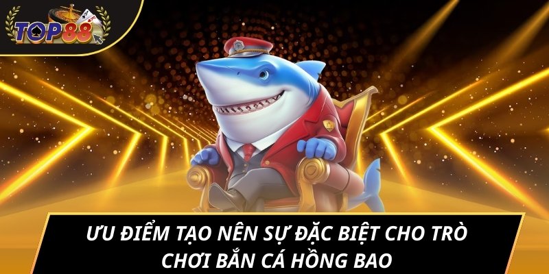 Ưu điểm tạo nên sự đặc biệt cho trò chơi bắn cá Hồng Bao