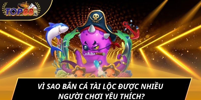 Vì sao bắn cá Tài lộc được nhiều người chơi yêu thích?